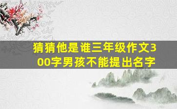 猜猜他是谁三年级作文300字男孩不能提出名字