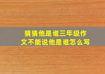 猜猜他是谁三年级作文不能说他是谁怎么写