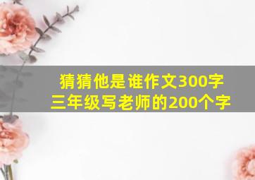 猜猜他是谁作文300字三年级写老师的200个字