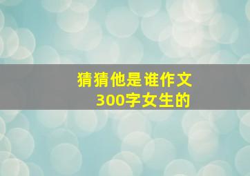 猜猜他是谁作文300字女生的