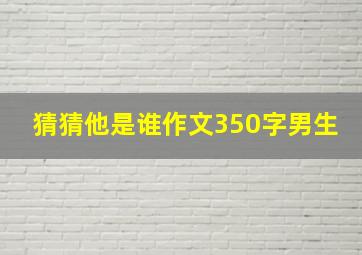 猜猜他是谁作文350字男生