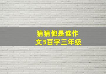 猜猜他是谁作文3百字三年级