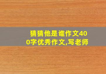 猜猜他是谁作文400字优秀作文,写老师