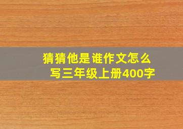 猜猜他是谁作文怎么写三年级上册400字