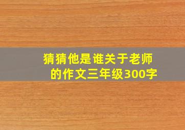 猜猜他是谁关于老师的作文三年级300字