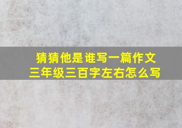 猜猜他是谁写一篇作文三年级三百字左右怎么写