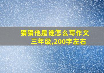 猜猜他是谁怎么写作文三年级,200字左右