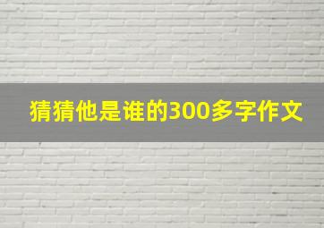 猜猜他是谁的300多字作文