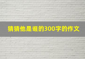 猜猜他是谁的300字的作文