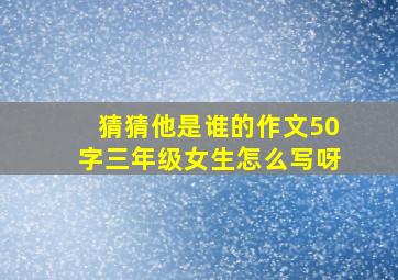 猜猜他是谁的作文50字三年级女生怎么写呀