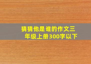 猜猜他是谁的作文三年级上册300字以下