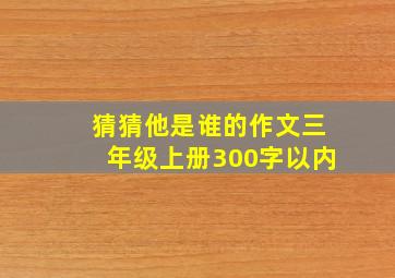 猜猜他是谁的作文三年级上册300字以内