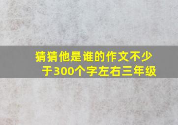 猜猜他是谁的作文不少于300个字左右三年级