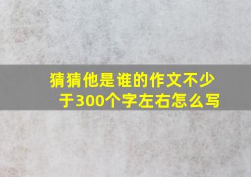 猜猜他是谁的作文不少于300个字左右怎么写