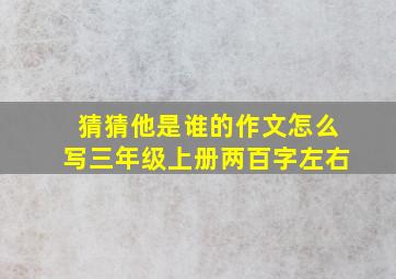 猜猜他是谁的作文怎么写三年级上册两百字左右