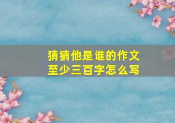 猜猜他是谁的作文至少三百字怎么写