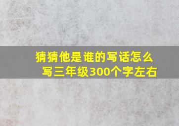 猜猜他是谁的写话怎么写三年级300个字左右