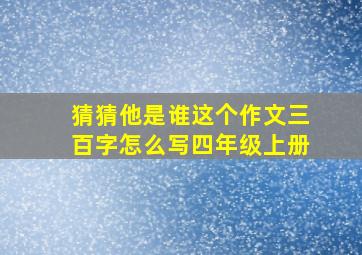 猜猜他是谁这个作文三百字怎么写四年级上册