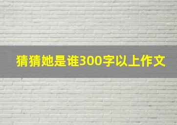 猜猜她是谁300字以上作文