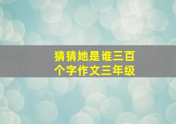 猜猜她是谁三百个字作文三年级