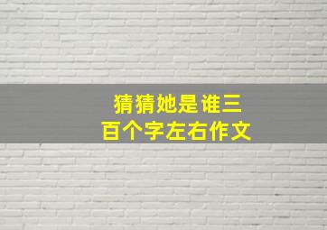 猜猜她是谁三百个字左右作文