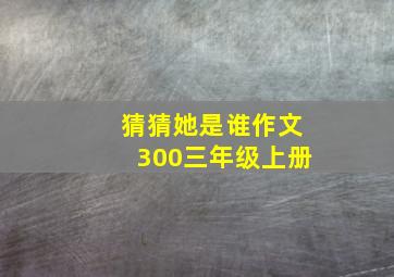 猜猜她是谁作文300三年级上册