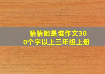 猜猜她是谁作文300个字以上三年级上册