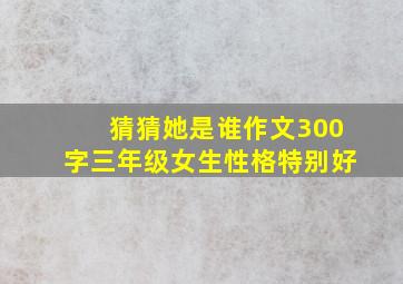 猜猜她是谁作文300字三年级女生性格特别好