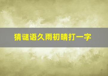 猜谜语久雨初晴打一字