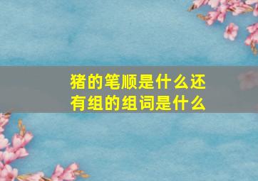 猪的笔顺是什么还有组的组词是什么