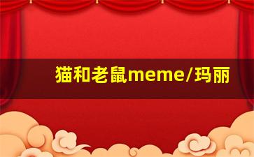 猫和老鼠meme/玛丽