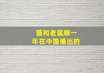 猫和老鼠哪一年在中国播出的