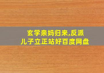 玄学亲妈归来,反派儿子立正站好百度网盘