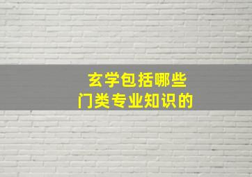 玄学包括哪些门类专业知识的