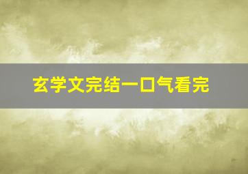 玄学文完结一口气看完