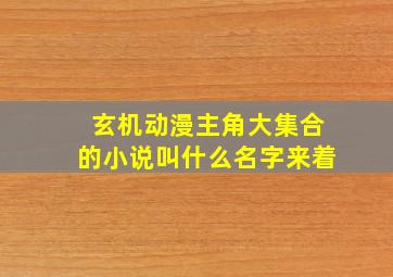 玄机动漫主角大集合的小说叫什么名字来着