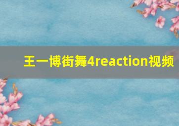 王一博街舞4reaction视频