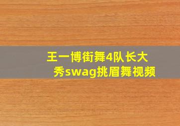 王一博街舞4队长大秀swag挑眉舞视频