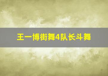 王一博街舞4队长斗舞