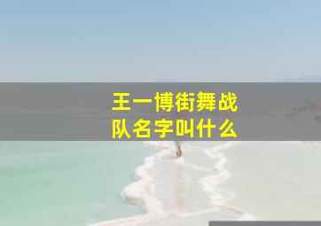 王一博街舞战队名字叫什么