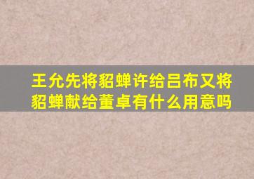 王允先将貂蝉许给吕布又将貂蝉献给董卓有什么用意吗