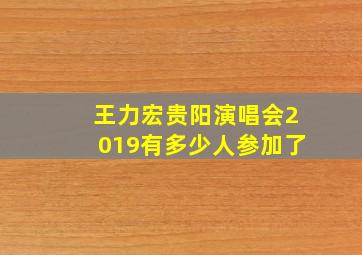 王力宏贵阳演唱会2019有多少人参加了