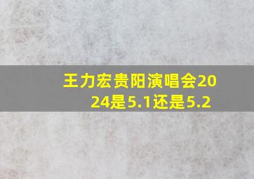 王力宏贵阳演唱会2024是5.1还是5.2