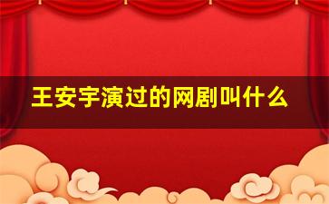 王安宇演过的网剧叫什么