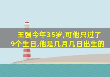 王强今年35岁,可他只过了9个生日,他是几月几日出生的