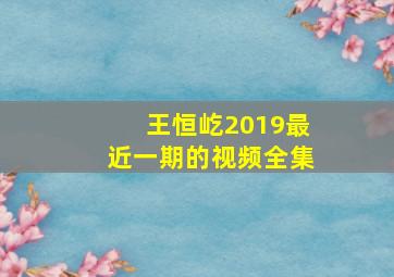 王恒屹2019最近一期的视频全集