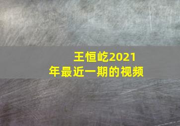 王恒屹2021年最近一期的视频