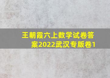 王朝霞六上数学试卷答案2022武汉专版卷1