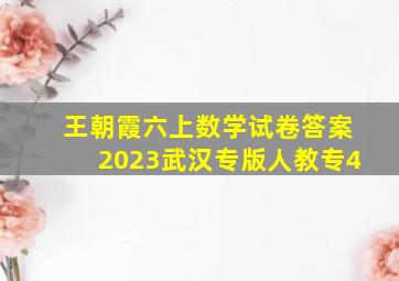 王朝霞六上数学试卷答案2023武汉专版人教专4