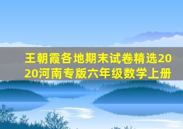 王朝霞各地期末试卷精选2020河南专版六年级数学上册